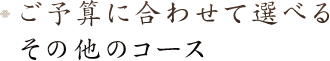 ご予算に合わせて選べるその他のコース