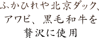 ふかひれや北京ダック、アワビ、黒毛和牛を 贅沢に使用