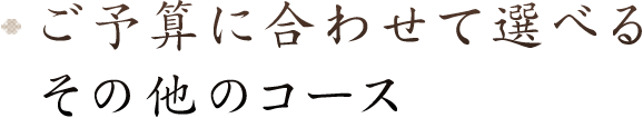 ご予算に合わせて選べるその他のコース
          